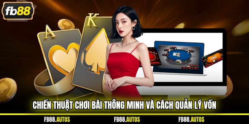 Chiến thuật chơi bài thông minh và cách quản lý vốn