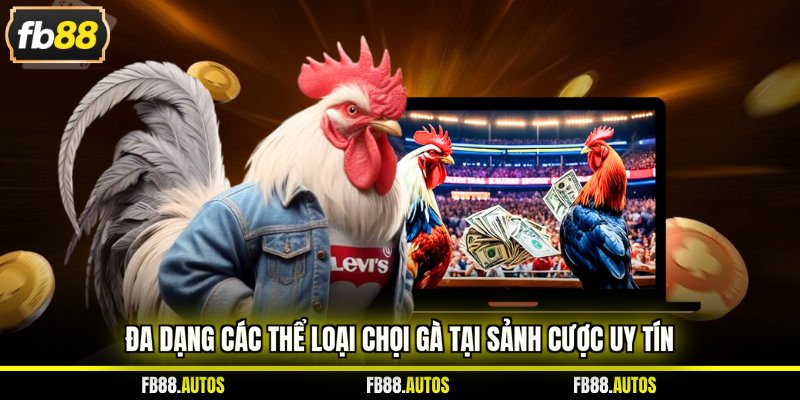 Đa dạng các thể loại chọi gà tại sảnh cược uy tín