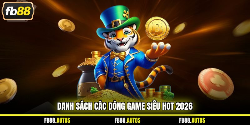 Danh sách các dòng game siêu hot 2026