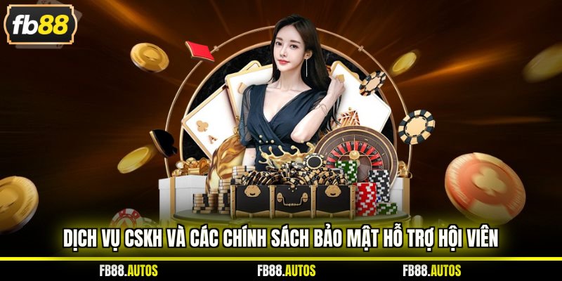 Dịch vụ CSKH và các chính sách bảo mật hỗ trợ hội viên