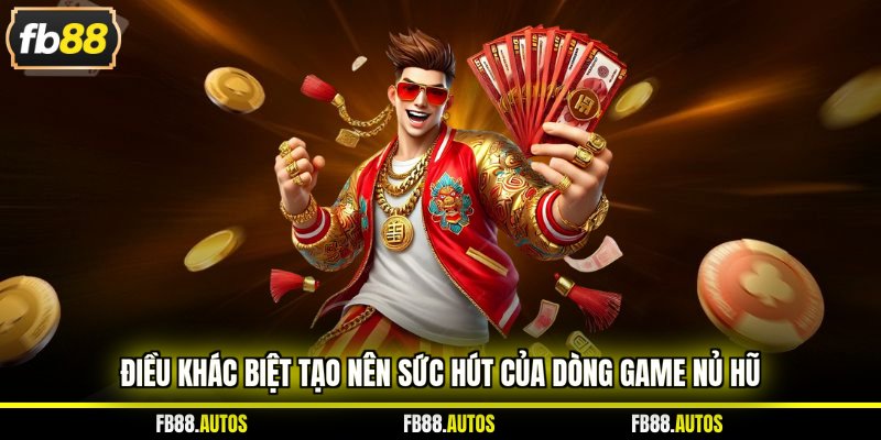 Điều khác biệt tạo nên sức hút của dòng game nổ hũ