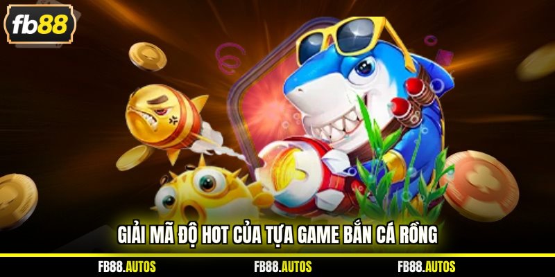 Giải mã độ hot của tựa game bắn cá rồng