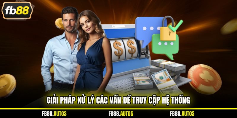 Giải pháp xử lý các vấn đề truy cập hệ thống