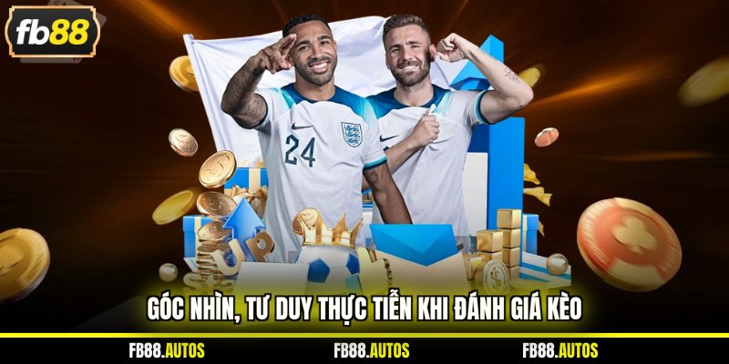 Góc nhìn, tư duy thực tiễn khi đánh giá kèo