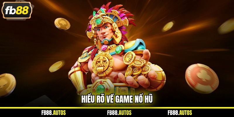 Hiểu rõ về game nổ hũ