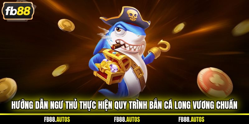 Hướng dẫn ngư thủ thực hiện quy trình bắn cá long vương chuẩn