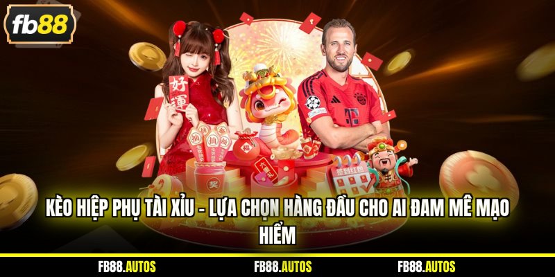 Kèo hiệp phụ tài xỉu - Lựa chọn hàng đầu cho ai đam mê mạo hiểm