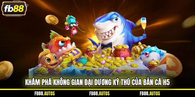 Khám phá không gian đại dương kỳ thú của bắn cá H5