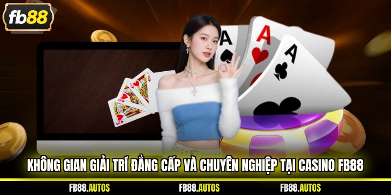 Không gian giải trí đẳng cấp và chuyên nghiệp tại casino fb88