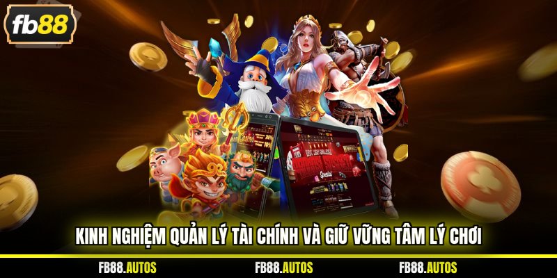 Kinh nghiệm quản lý tài chính và giữ vững tâm lý chơi