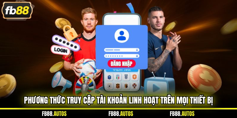 Phương thức truy cập tài khoản linh hoạt trên mọi thiết bị
