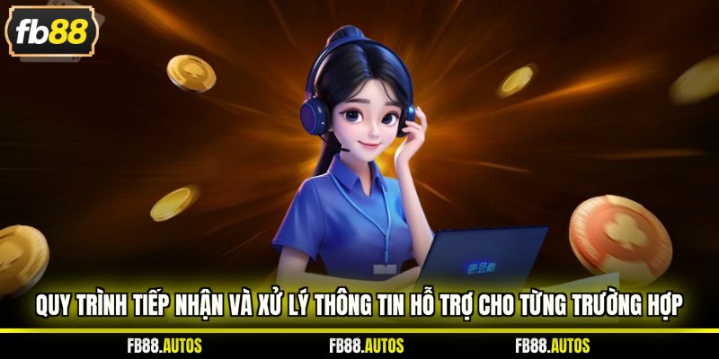 Quy trình tiếp nhận và xử lý thông tin hỗ trợ cho từng trường hợp 