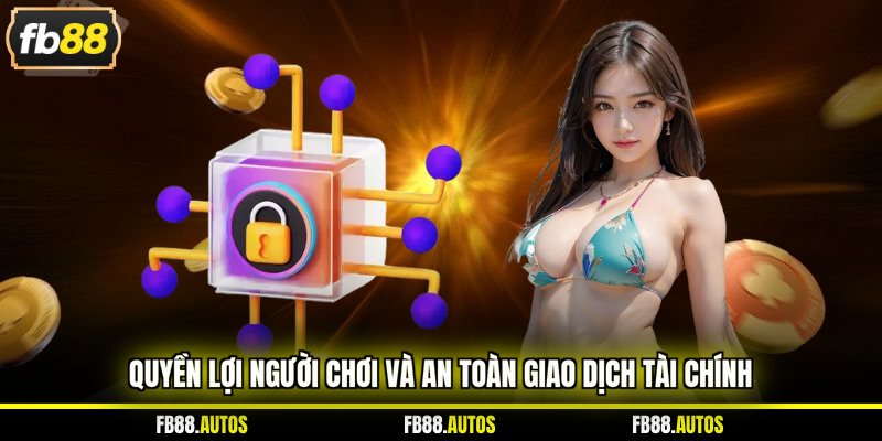 Quyền lợi người chơi và an toàn giao dịch tài chính