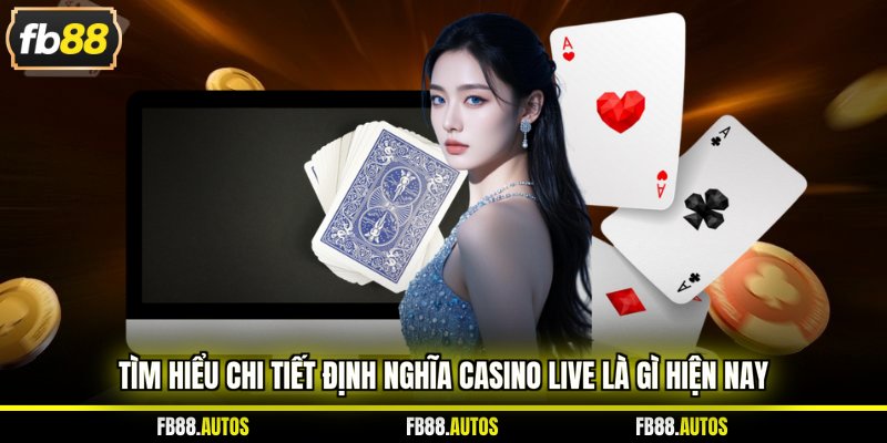 Tìm hiểu chi tiết định nghĩa casino live là gì hiện nay